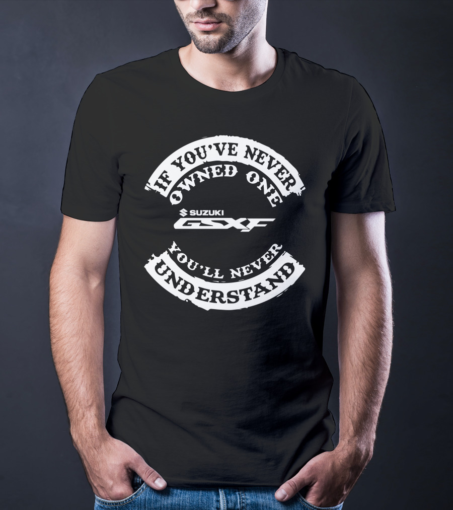 Suzuki GSXF If You've Never Owned One You'll Never Understand T-Shirt