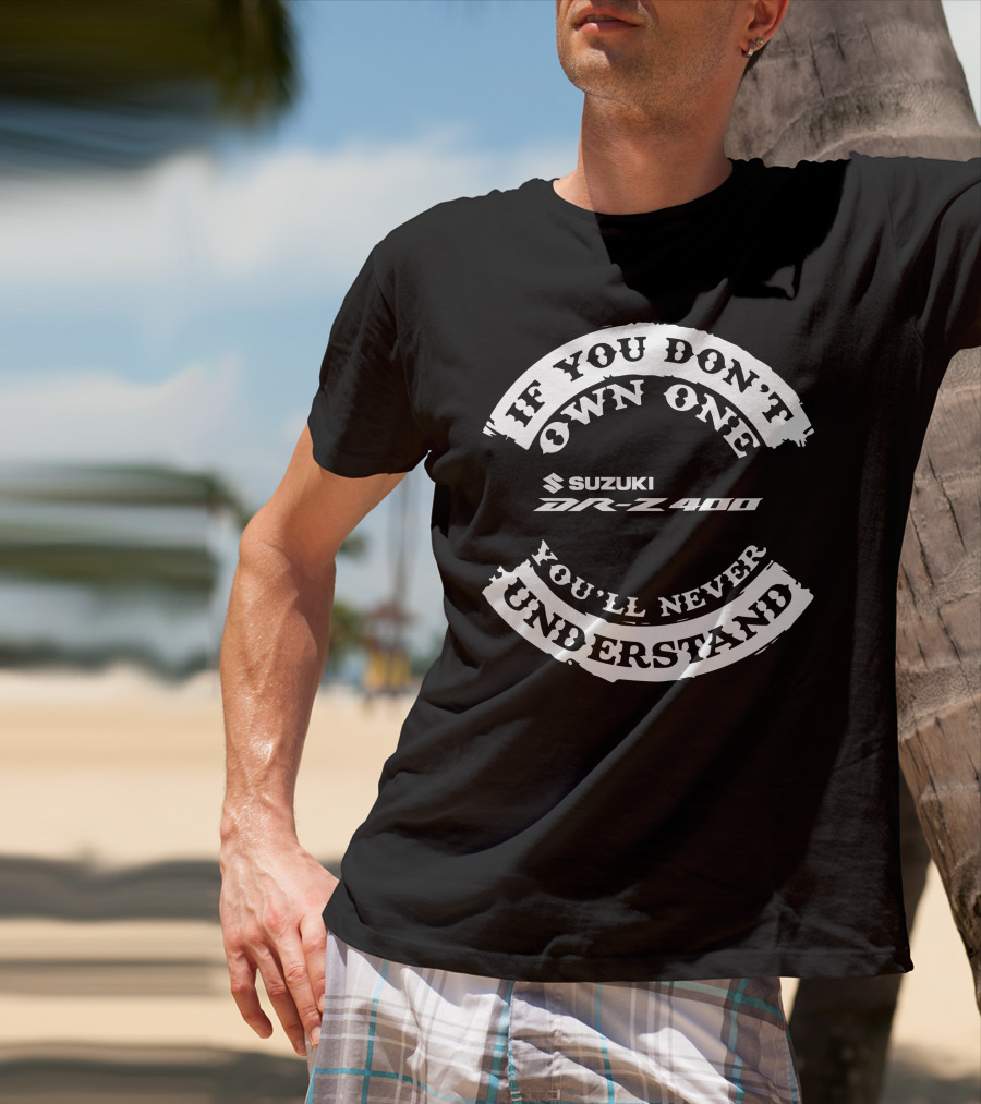 Suzuki DR-Z400 If You Don't Own One You'll Never Understand T-Shirt