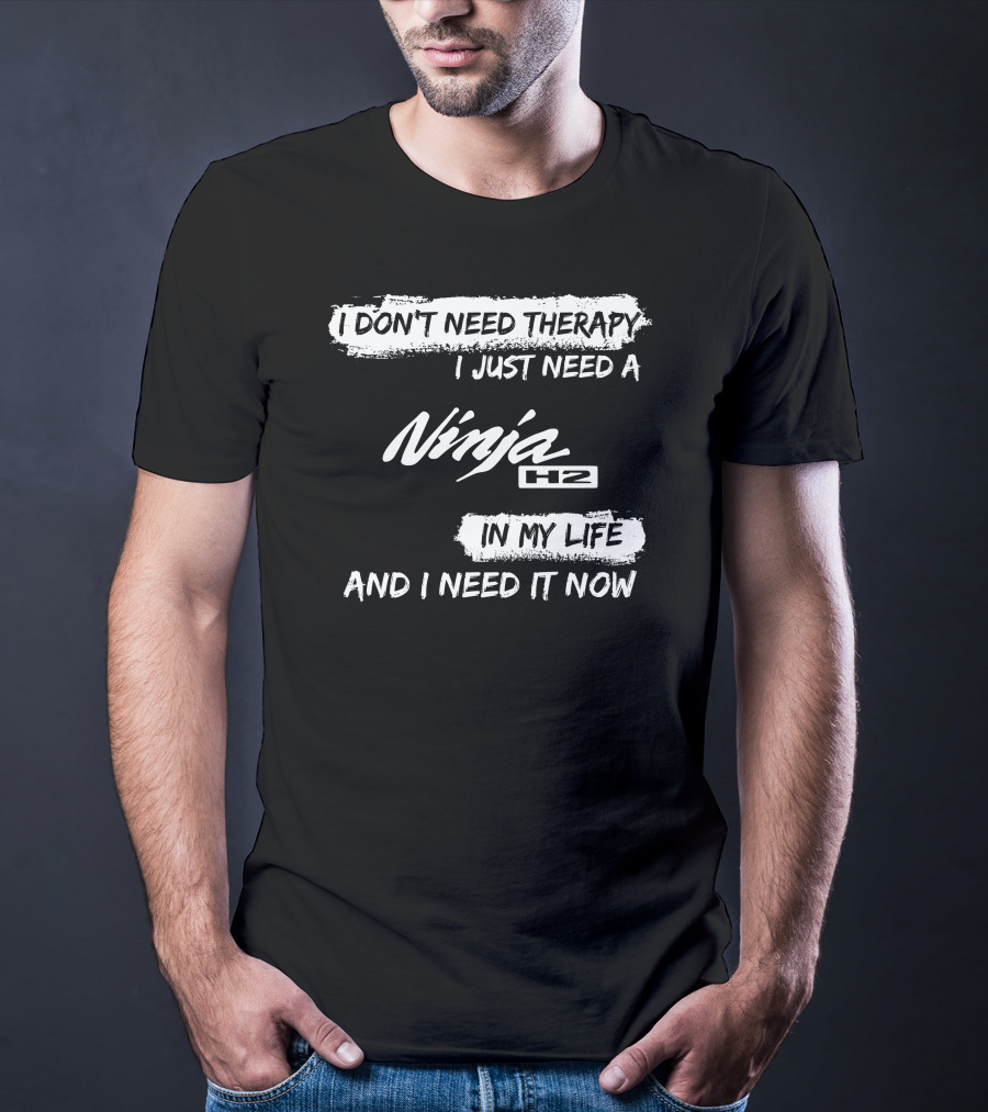 I Don't Need Therapy I Just Need A Ninja H2 In My Life And I Need It Now T-Shirt