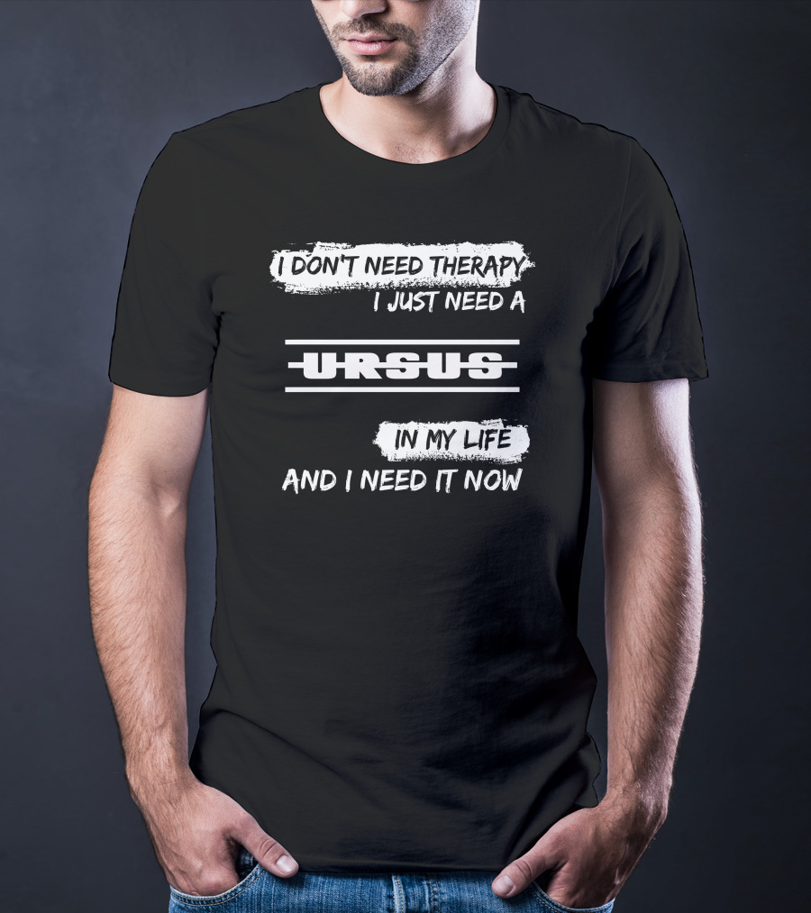 I Don't Need Therapy I Just Need A Ursus In My Life And I Need It Now T-Shirt