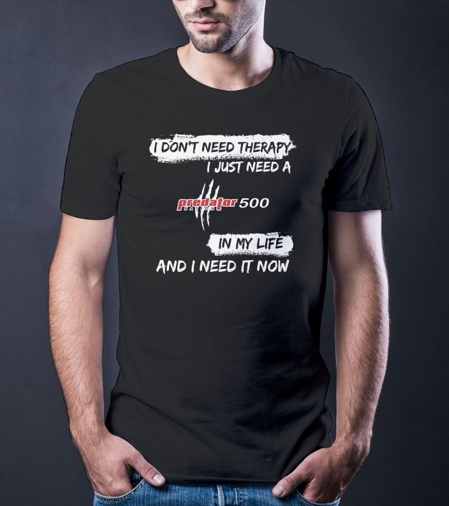 I Don't Need Therapy I Just Need A Predator 500 In My Life And I Need It Now T-Shirt