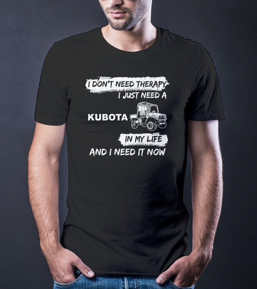 I Don't Need Therapy I Just Need A Kubota In My Life And I Need It Now T-Shirt