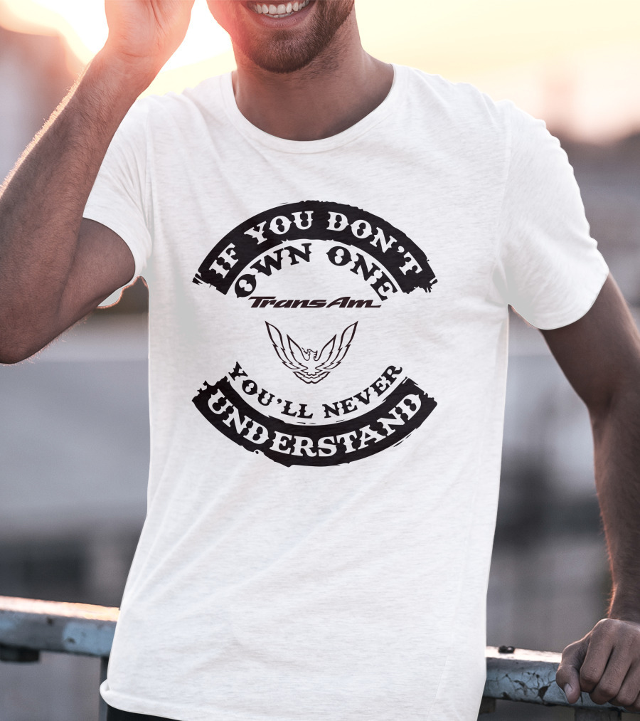 Trans Am If You Don't Own One You'll Never Understand T-Shirt