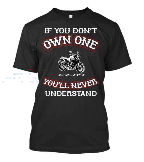 If You Don't Own One FZ-09 You'll Never Understand T-Shirt