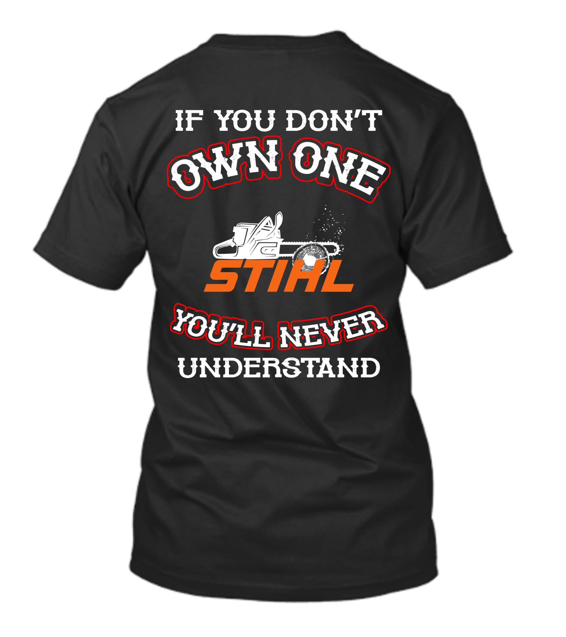 IF YOU DON'T OWN ONE STIHL YOU'LL NEVER UNDERSTAND T-Shirt