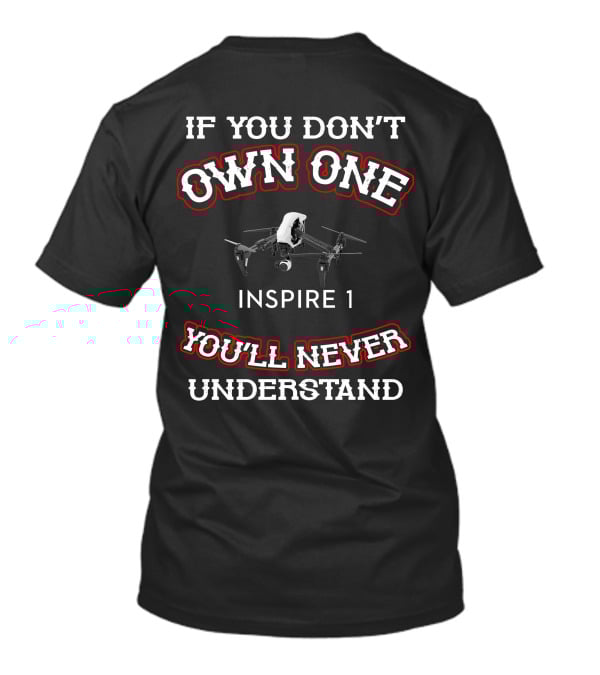 If You Don't Own One Inspire 1 You'll Never Understand T-Shirt