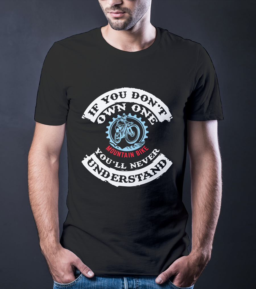 If You Don't Own One Mountain Bike You'll Never Understand T-Shirt