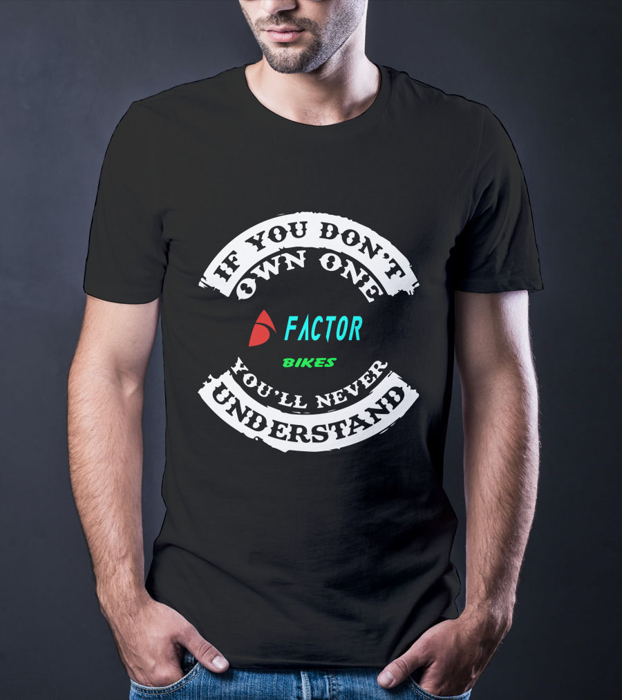 If You Don't Own One Factor Bikes You'll Never Understand T-Shirt