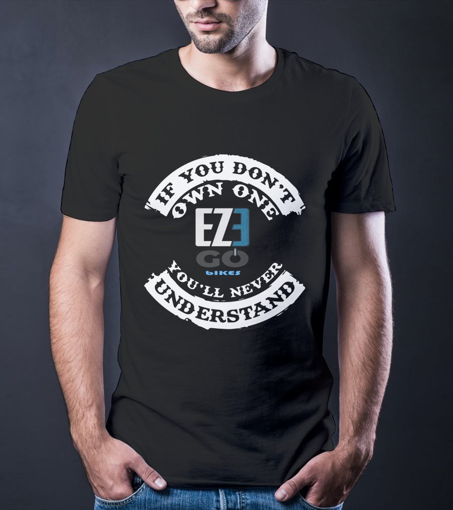 EZEGO E BIKES If You Don't Own One You'll Never Understand T-Shirt