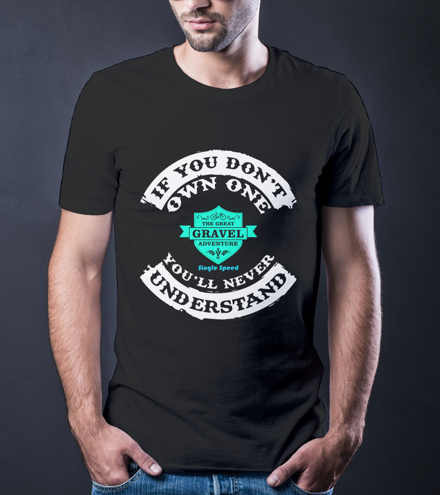 If You Don't Own One You'll Never Understand The Great Gravel Adventure Single Speed T-Shirt