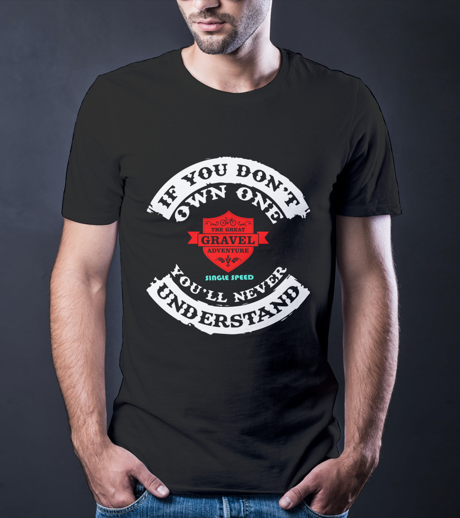 If You Don’t Own One The Great Gravel Adventure Single Speed You’ll Never Understand T-Shirt