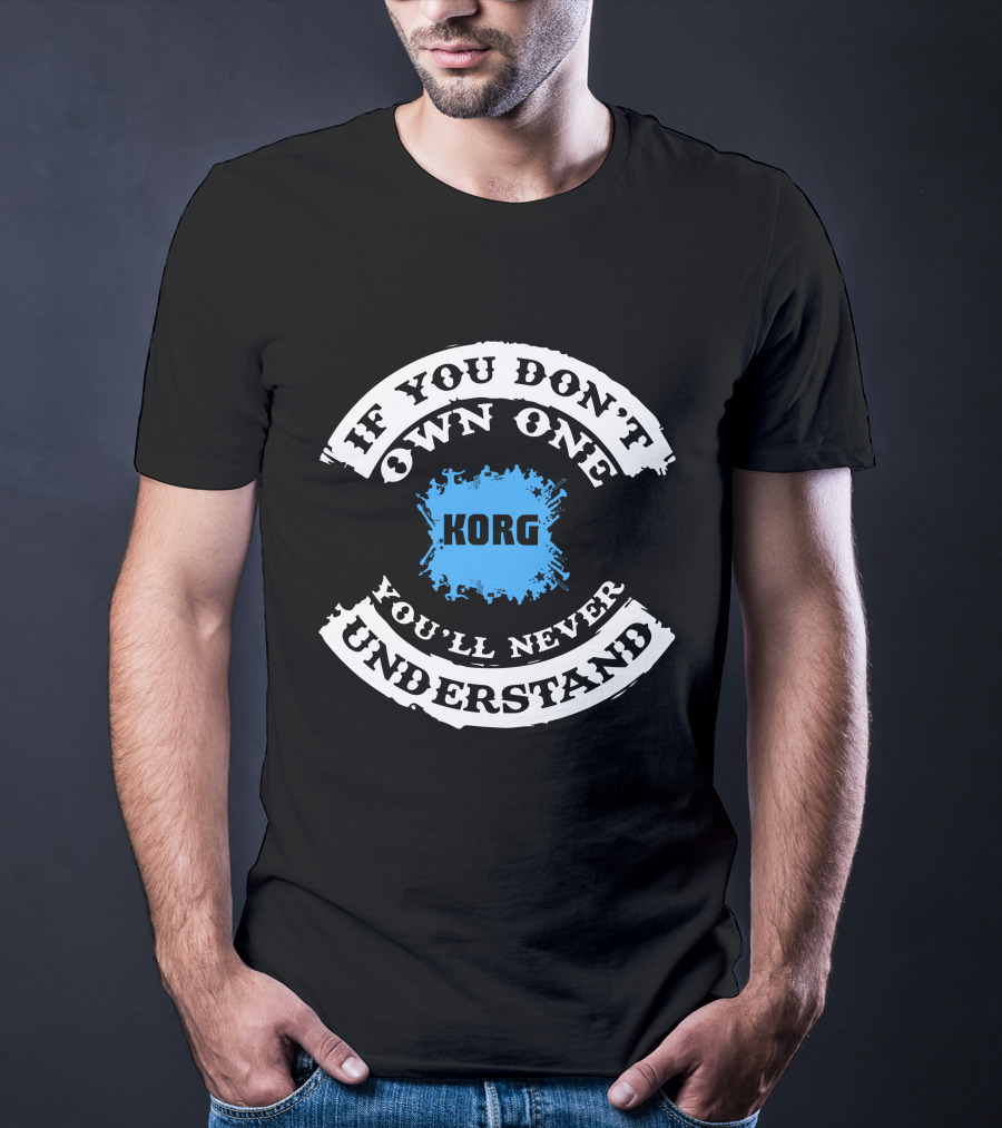 If You Don't Own One Korg You'll Never Understand T-Shirt