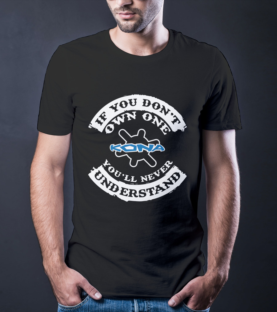 IF YOU DON'T OWN ONE KONA YOU'LL NEVER UNDERSTAND T-Shirt