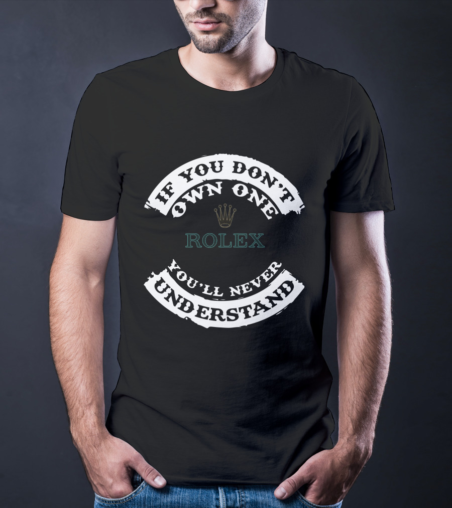 If You Don't Own One Rolex You'll Never Understand T-Shirt
