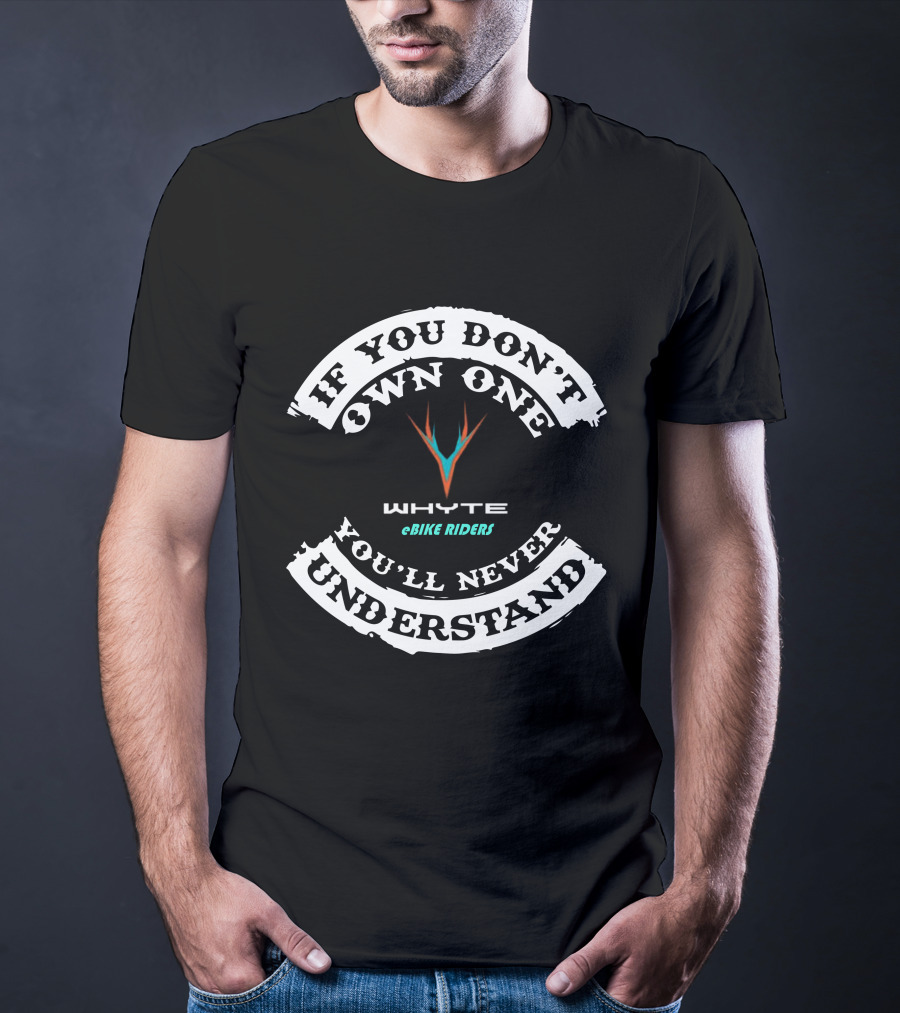 IF YOU DON'T OWN ONE WHYTE EBIKE RIDERS YOU'LL NEVER UNDERSTAND T-Shirt