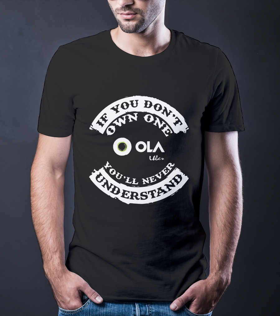 IF YOU DON'T OWN ONE OLA UBER YOU'LL NEVER UNDERSTAND T-Shirt