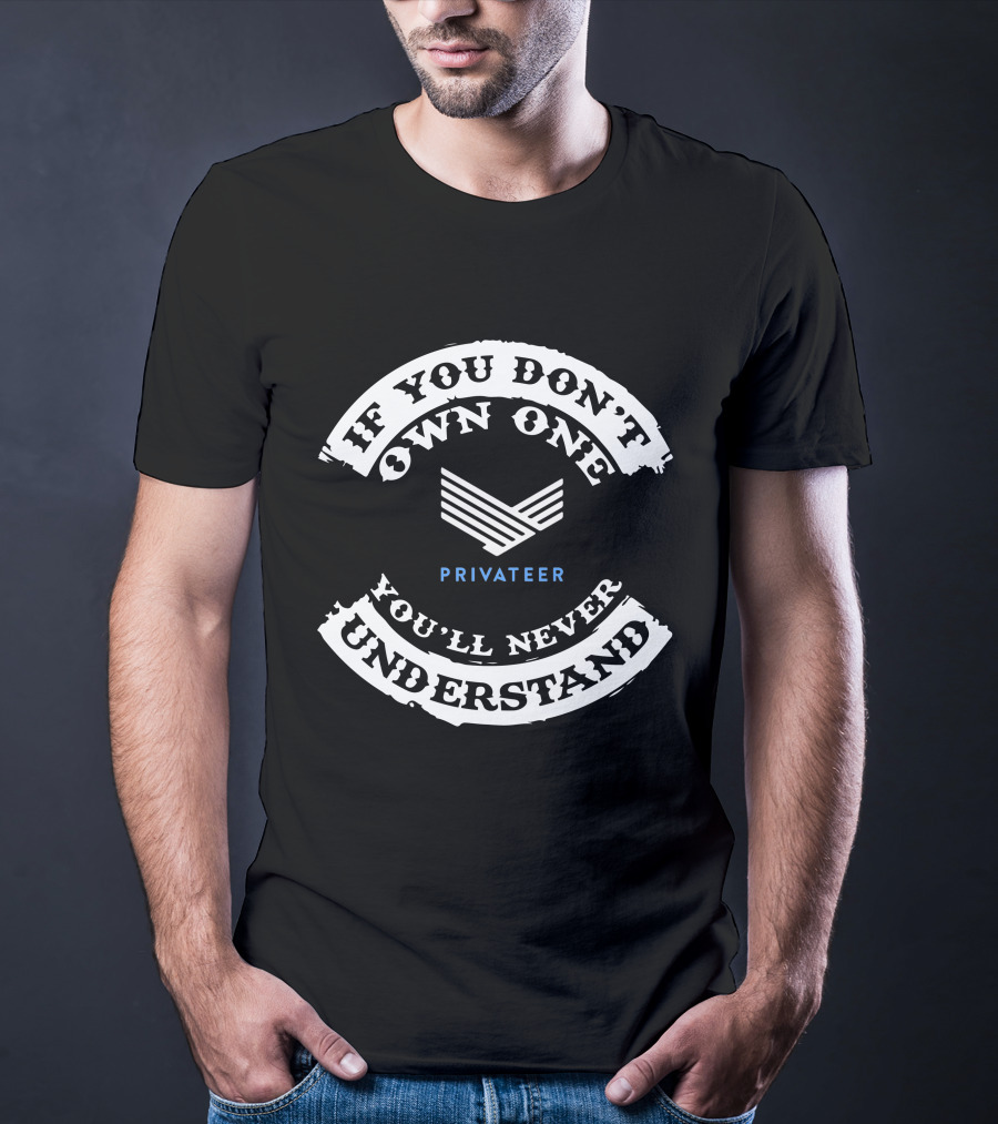 If You Don't Own One Privateer You'll Never Understand T-Shirt