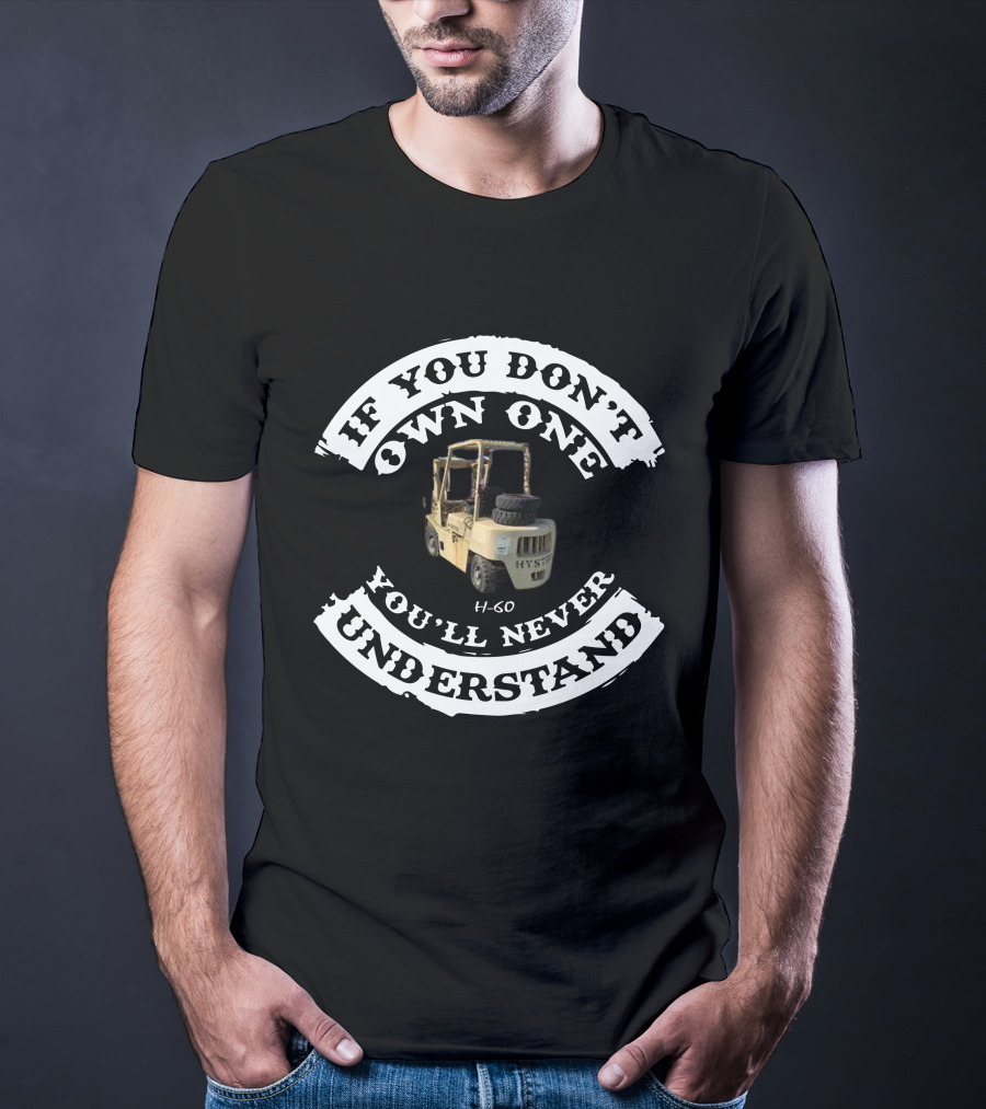 If You Don't Own One You'll Never Understand HYSTER H60 Forklift T-Shirt