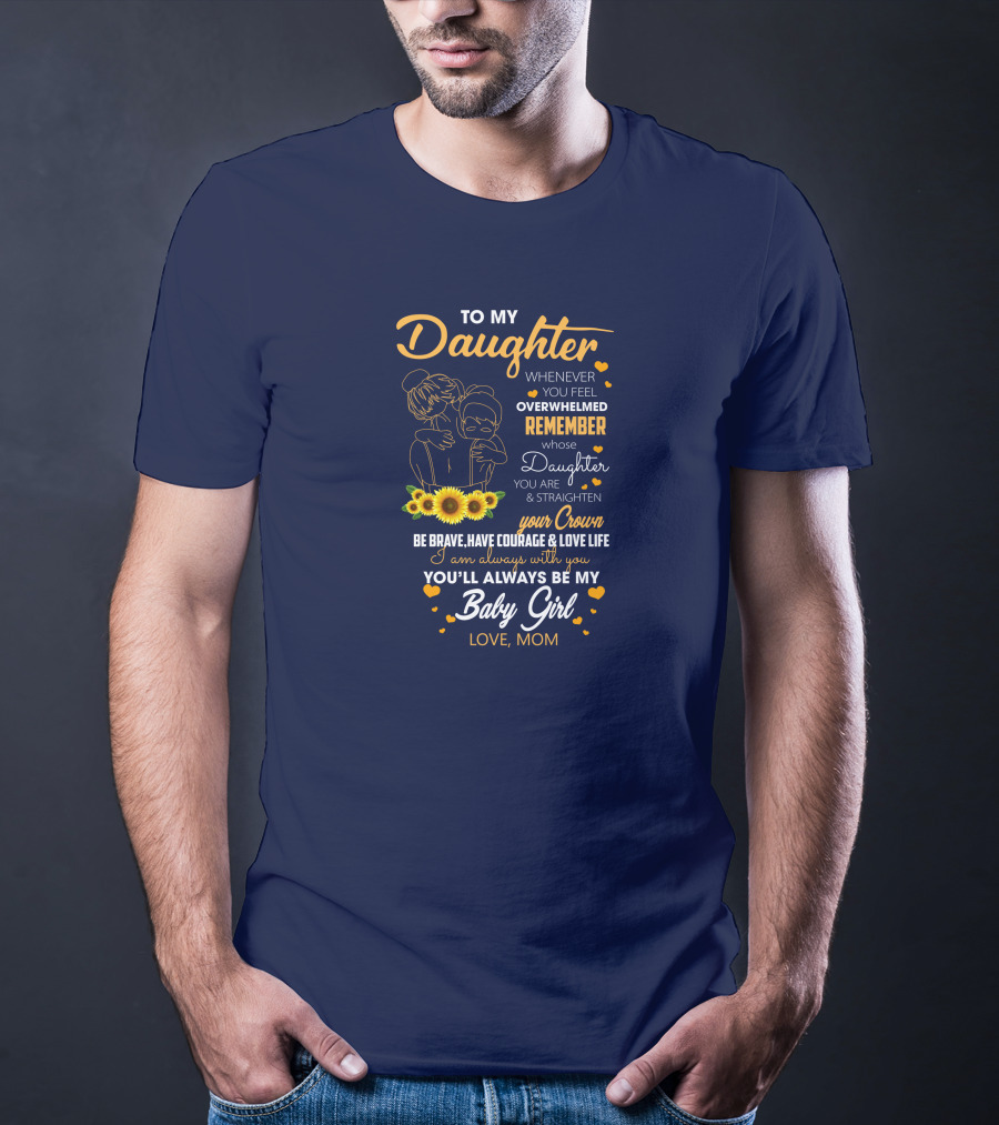 To My Daughter Remember You Are Straighten Your Crown Be Brave Love Life Baby Girl Love Mom T-Shirt