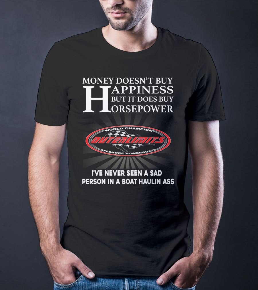 Money Doesn't Buy Happiness But It Does Buy Horsepower Outerlimits Offshore Powerboats World Champion I've Never Seen A Sad Person In A Boat Haulin Ass T-Shirt
