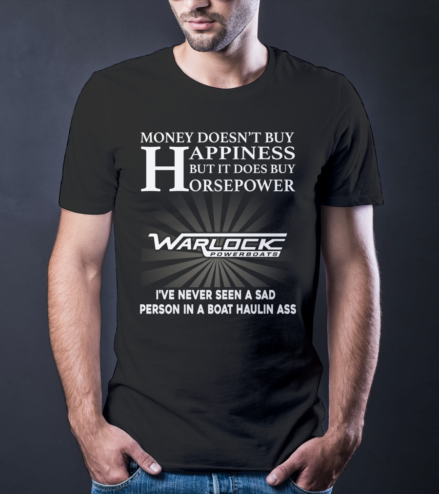 Money Doesn't Buy Happiness But It Does Buy Horsepower Warlock Powerboats I've Never Seen A Sad Person In A Boat Haulin Ass T-Shirt