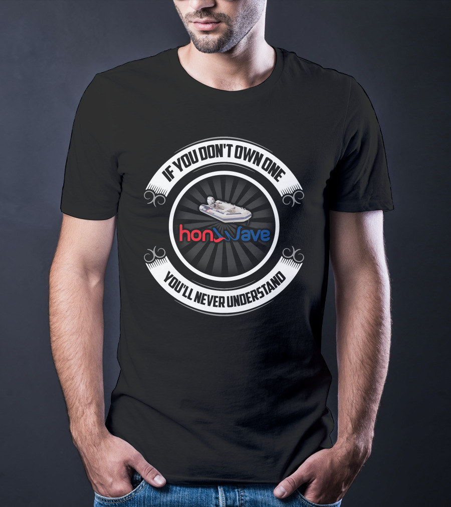 Honwave Inflatable Boat If You Don't Own One You'll Never Understand T-Shirt