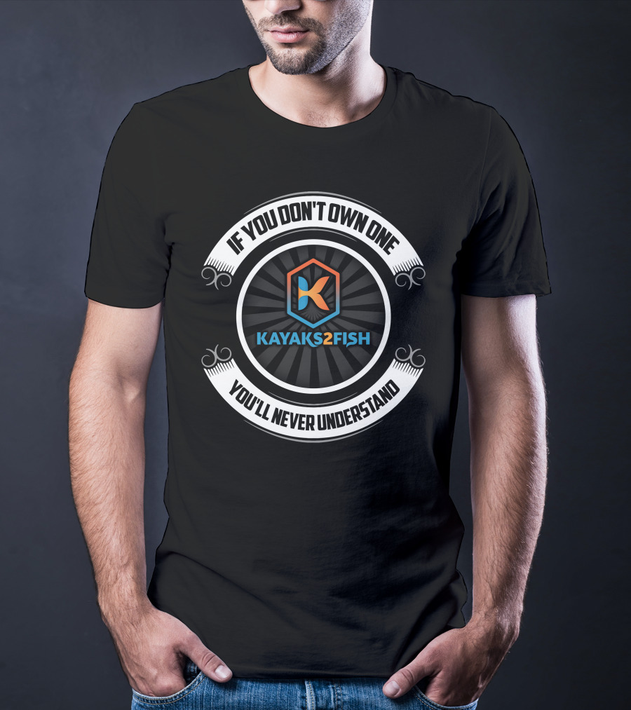 Kayaks2fish If You Don't Own One You'll Never Understand T-Shirt
