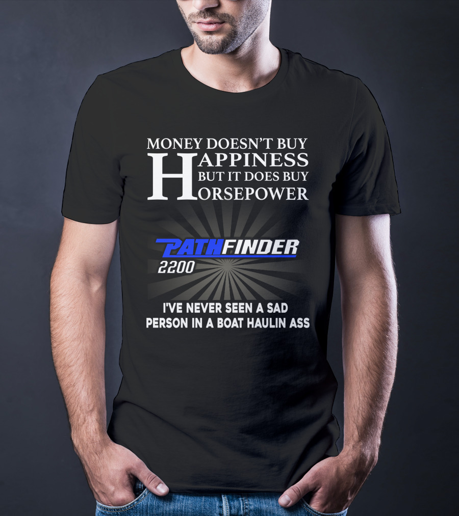Money Doesn't Buy Happiness But It Does Buy Horsepower Pathfinder 2200 I've Never Seen A Sad Person IN A Boat Haulin Ass T-Shirt