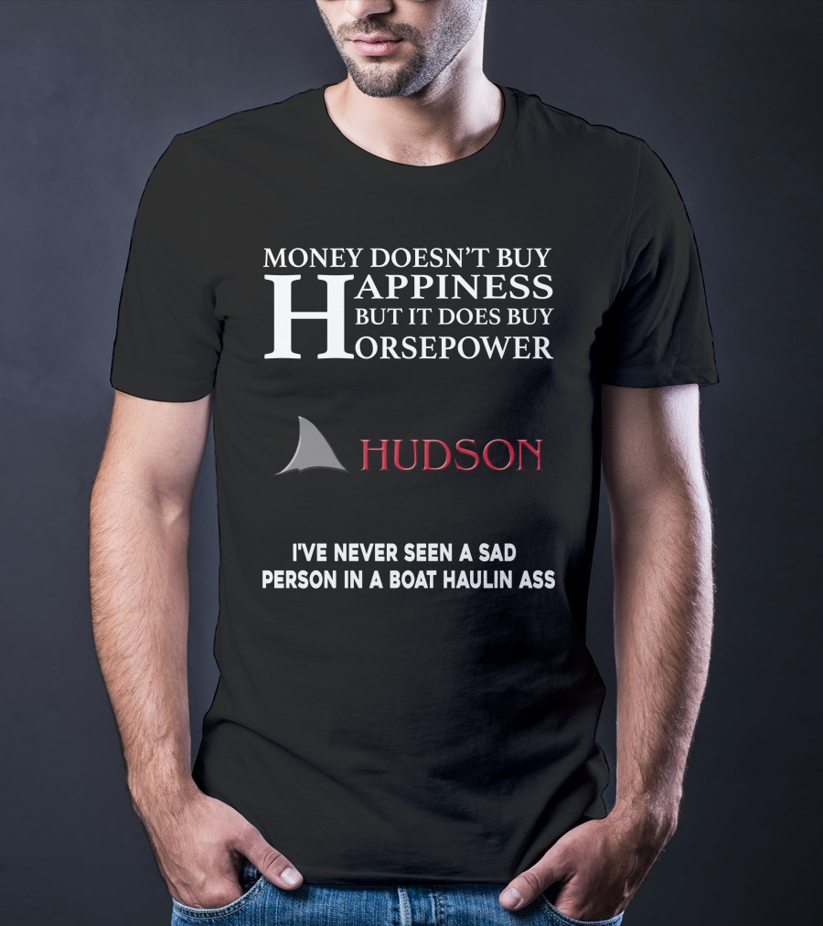 Money Doesn't Buy Happiness But It Does Buy Horsepower Hudson I've Never Seen A Sad Person In A Boat Haulin Ass T-Shirt