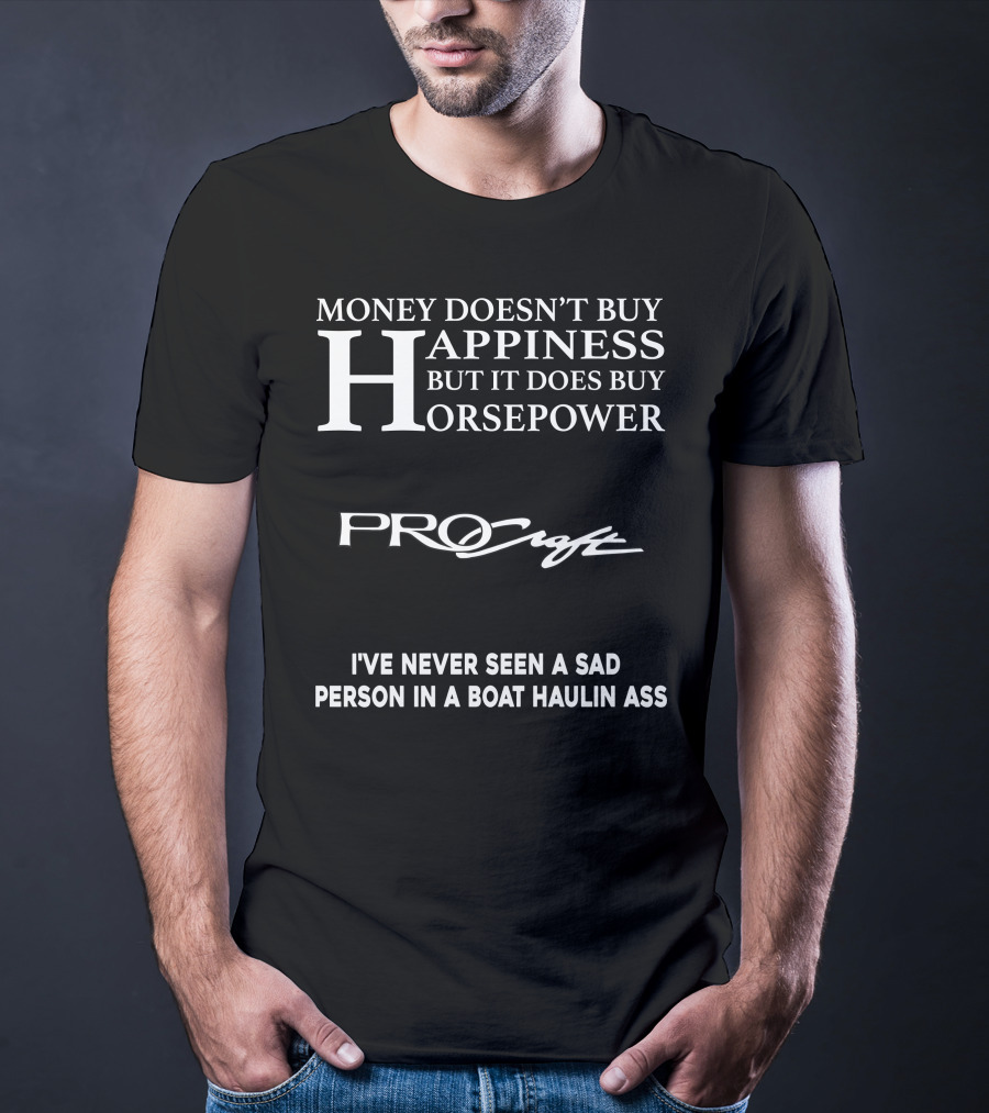 Money Doesn’t Buy Happiness But It Does Buy Horsepower Procraft I've Never Seen A Sad Person In A Boat Haulin Ass T-Shirt