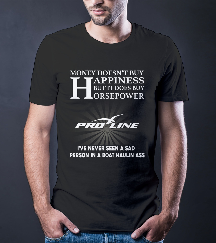 Money Doesn't Buy Happiness But It Does Buy Horsepower Pro Line I've Never Seen A Sad Person In A Boat Haulin Ass T-Shirt