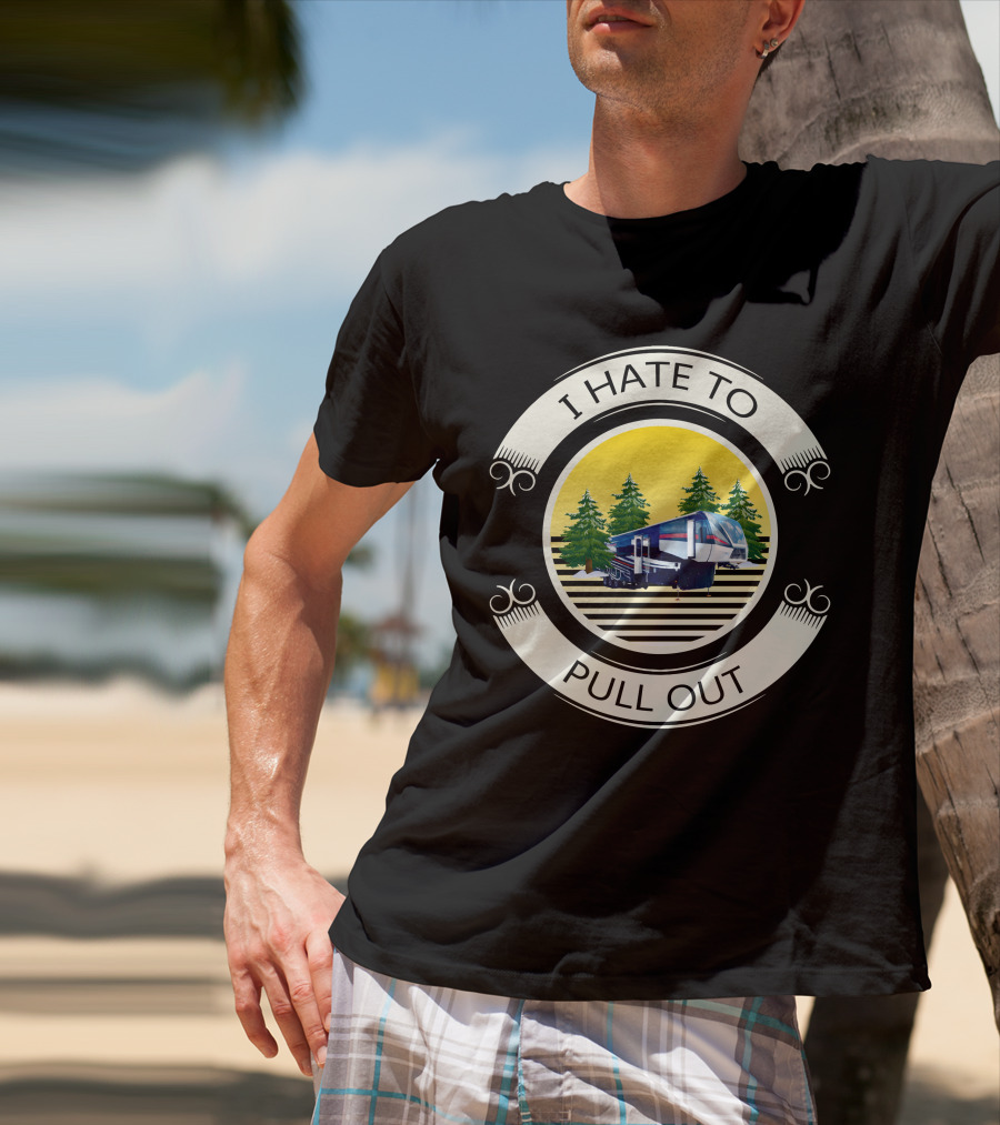 I Hate To Pull Out Toy Haulers Forest Camping Trailer T-Shirt