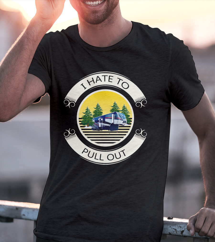 I Hate To Pull Out Toy Haulers Forest Camping Trailer T-Shirt