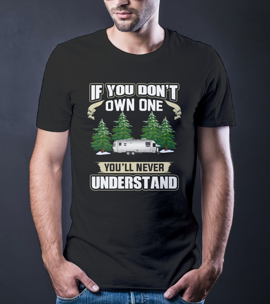 If You Don't Own One You'll Never Understand Airstream International Camping Design With Trees T-Shirt