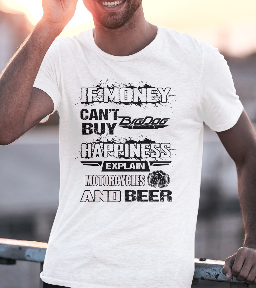 IF MONEY CAN'T BUY Big Dog HAPPINESS EXPLAIN MOTORCYCLES AND BEER T-Shirt