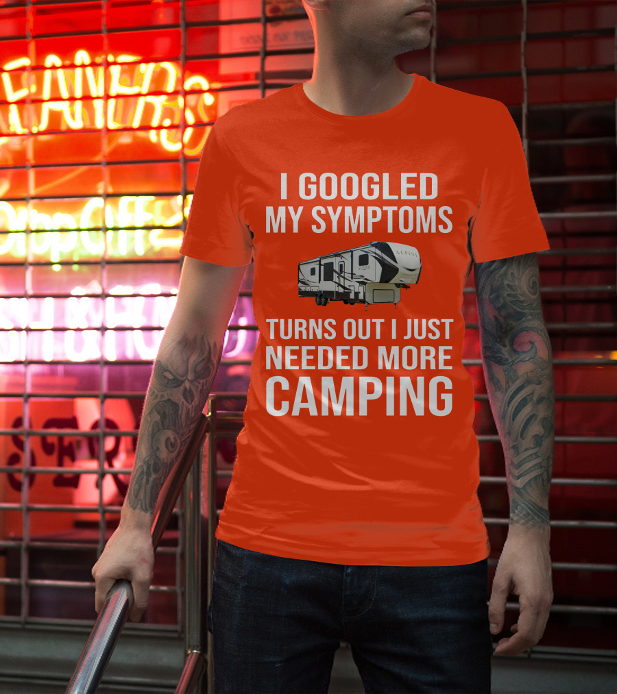 I Googled My Symptoms Turns Out I Just Needed More Camping T-Shirt