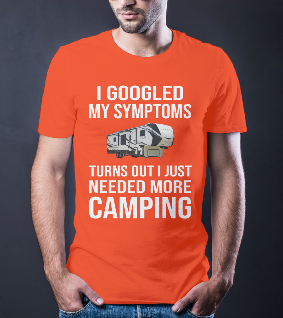 I Googled My Symptoms Turns Out I Just Needed More Camping T-Shirt