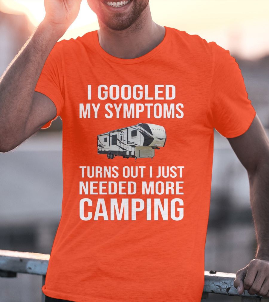 I Googled My Symptoms Turns Out I Just Needed More Camping T-Shirt