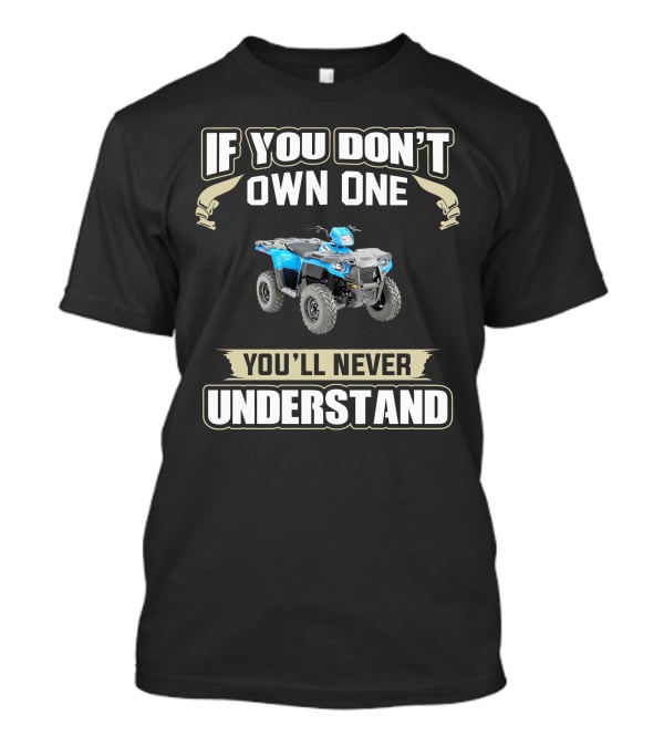 If You Don't Own One You'll Never Understand ATV T-Shirt