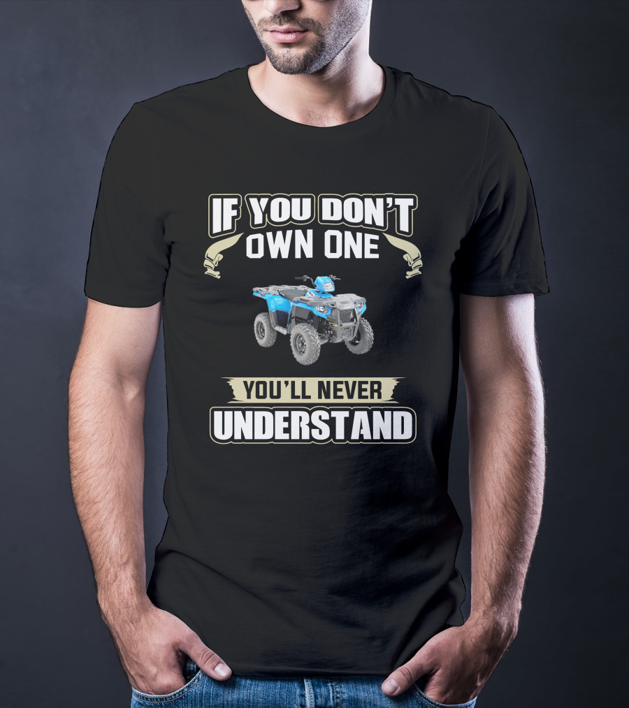 If You Don't Own One You'll Never Understand ATV T-Shirt