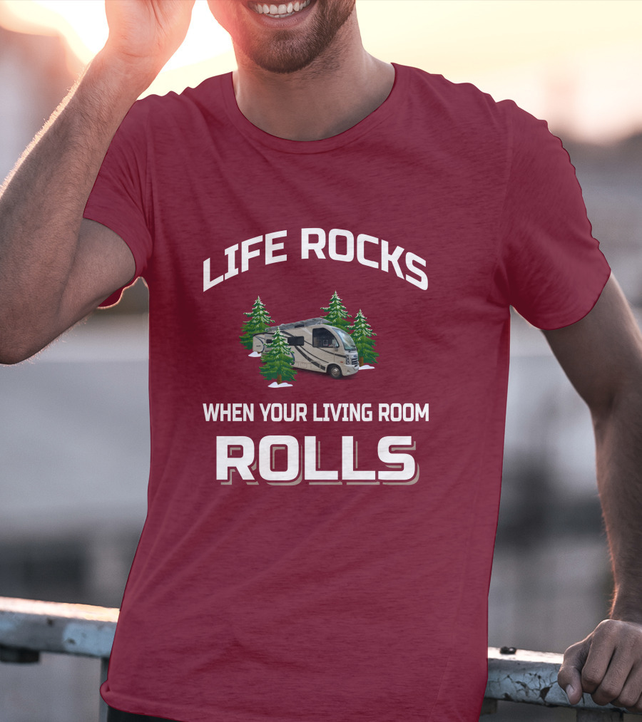 LIFE ROCKS WHEN YOUR LIVING ROOM ROLLS Full Time RV T-Shirt