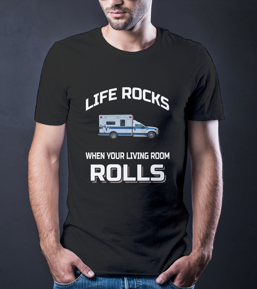 LIFE ROCKS WHEN YOUR LIVING ROOM ROLLS AMBULANCE T-Shirt
