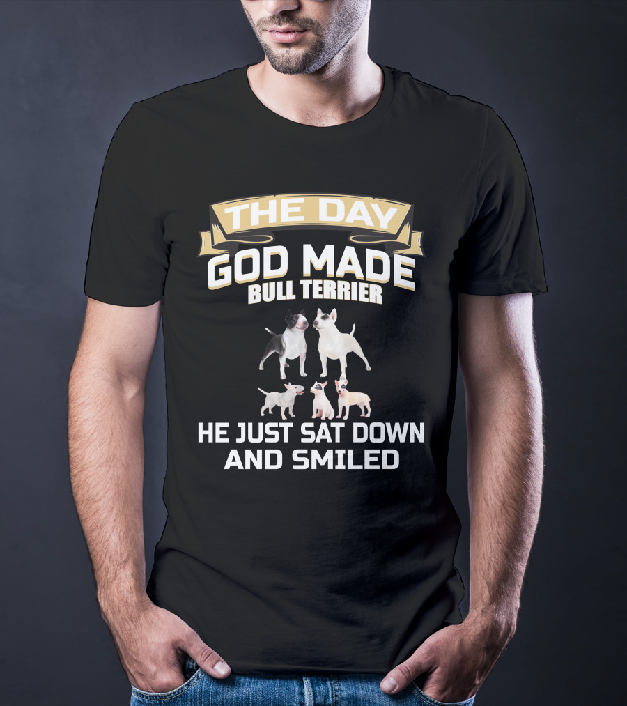 THE DAY GOD MADE BULL TERRIER HE JUST SAT DOWN AND SMILED T-Shirt