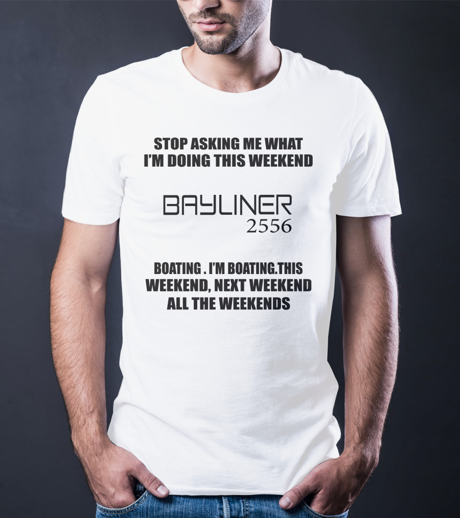 STOP ASKING ME WHAT I'M DOING THIS WEEKEND BAYLINER 2556 BOATING THIS WEEKEND NEXT WEEKEND ALL THE WEEKENDS T-Shirt