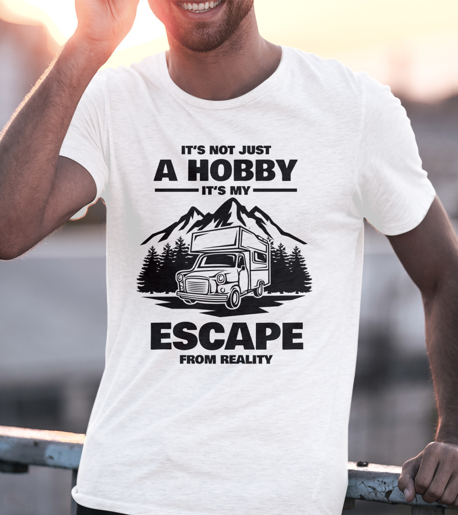 It's Not Just A Hobby It's My Escape From Reality Camping T-Shirt