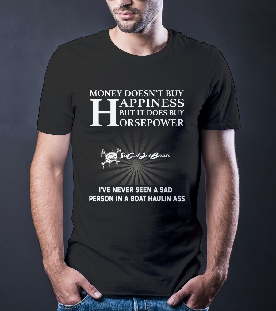 Money Doesn’t Buy Happiness But It Does Buy Horsepower Socal Jet Boats I’ve Never Seen A Sad Person IN A Boat Haulin Ass T-Shirt