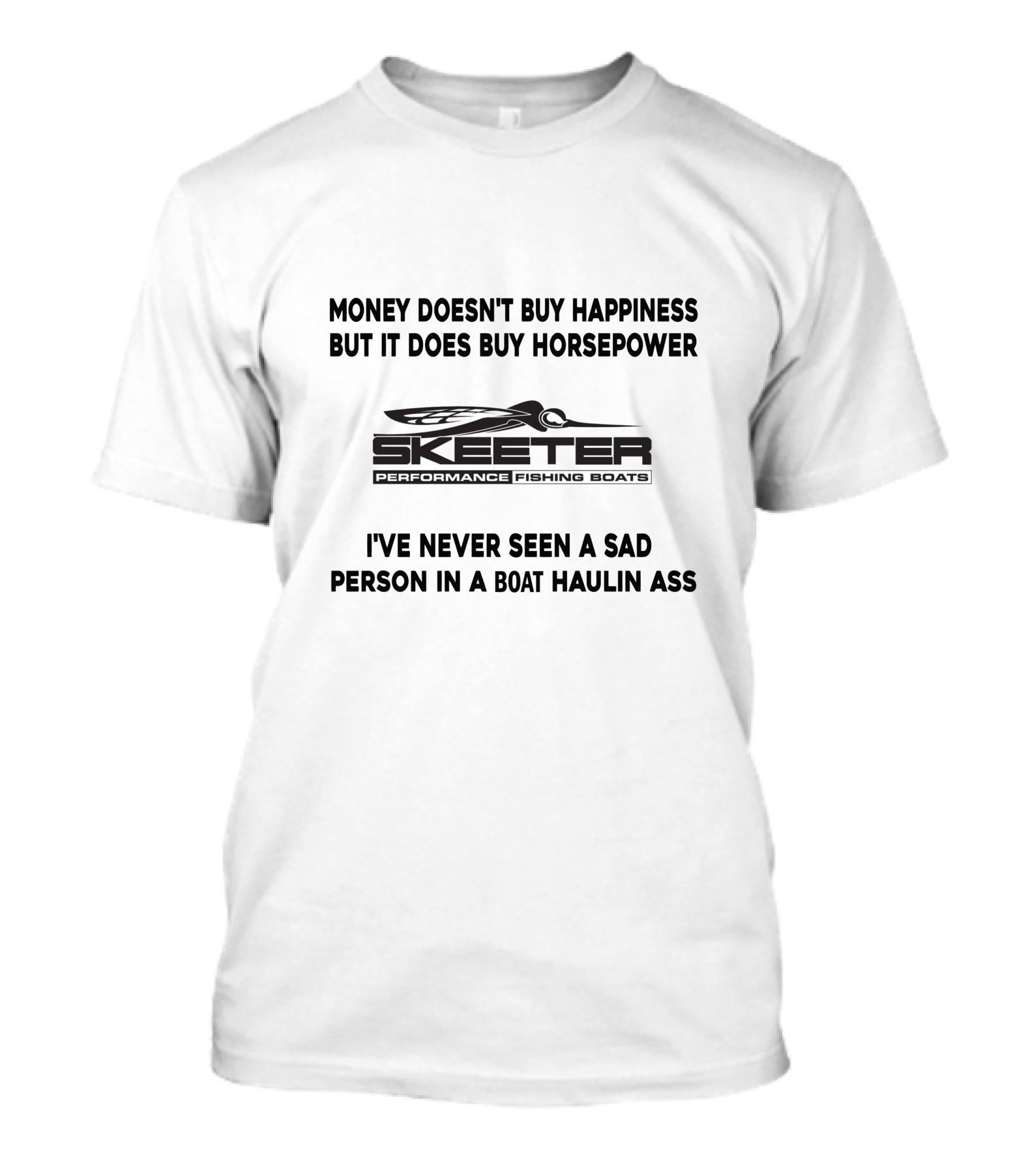 Money Doesn't Buy Happiness But It Does Buy Horsepower Skeeter Performance Fishing Boats I've Never Seen A Sad Person In A Boat Haulin Ass T-Shirt