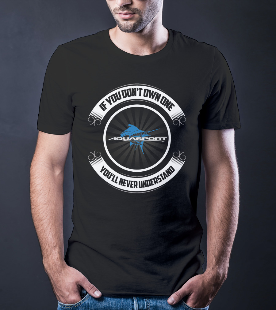 IF YOU DON'T OWN ONE AQUASPORT YOU'LL NEVER UNDERSTAND T-Shirt