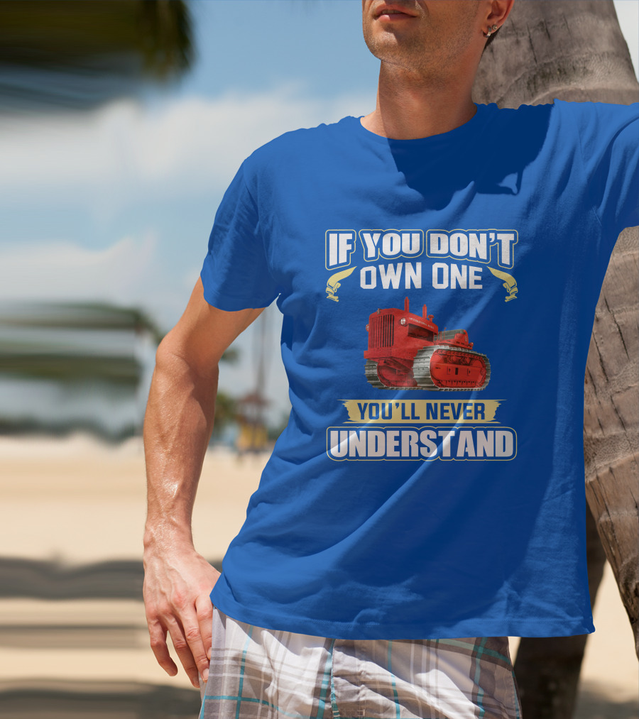 If You Don't Own One International Harvester You'll Never Understand T-Shirt