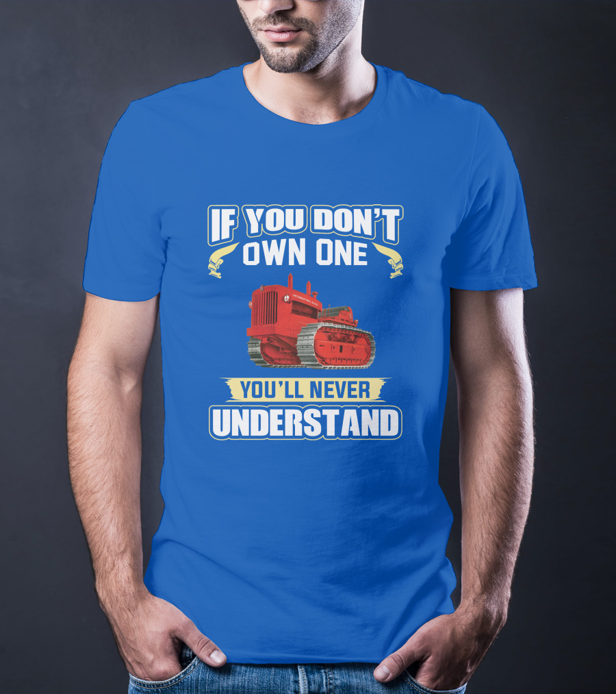 If You Don't Own One International Harvester You'll Never Understand T-Shirt